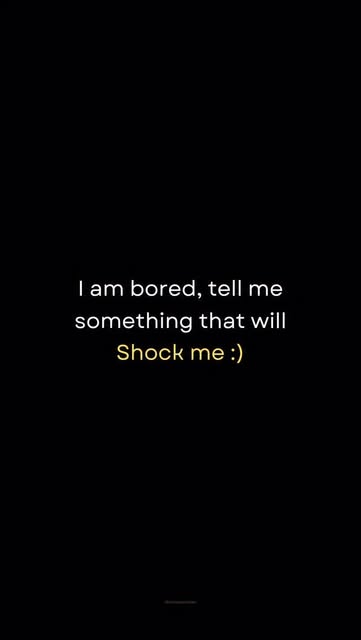 I am bored, tell me something that will Shock me :)
Key wor