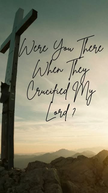 Were you there when they crucified Christ or when they took